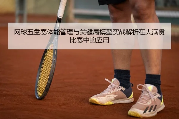 网球五盘赛体能管理与关键局模型实战解析在大满贯比赛中的应用