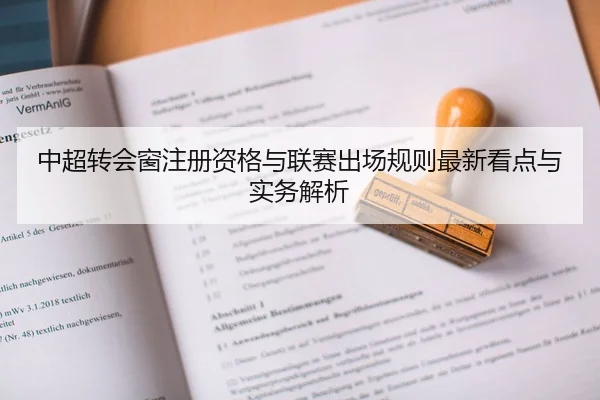 中超转会窗注册资格与联赛出场规则最新看点与实务解析