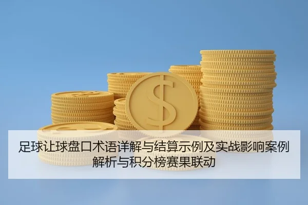 足球让球盘口术语详解与结算示例及实战影响案例解析与积分榜赛果联动