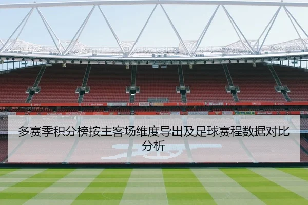 多赛季积分榜按主客场维度导出及足球赛程数据对比分析